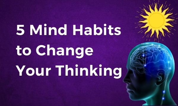 5 Mind Habits to Change your Thinking