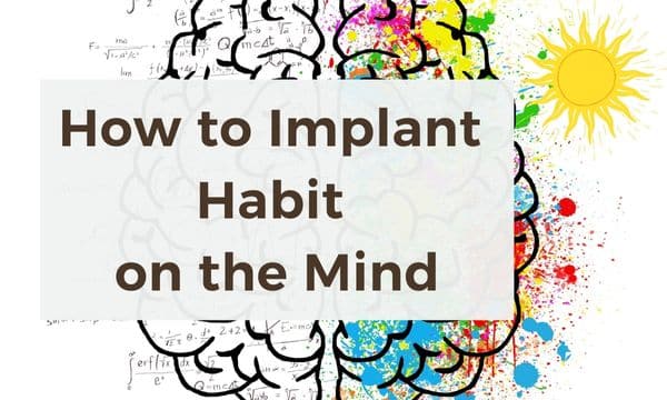 How to Implant a Habit on the Mind